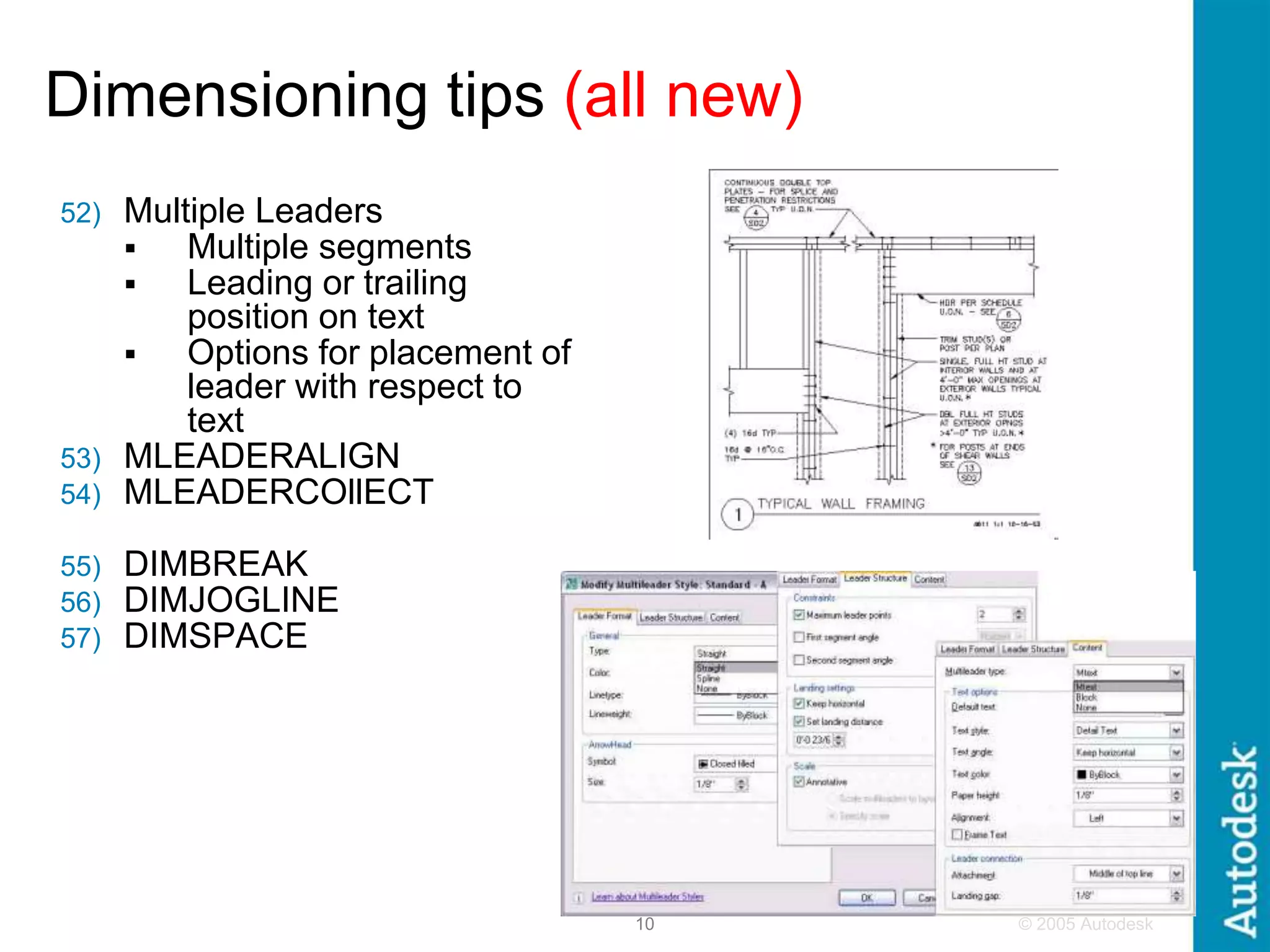 © 2005 Autodesk
10
Dimensioning tips (all new)
52) Multiple Leaders
 Multiple segments
 Leading or trailing
position on text
 Options for placement of
leader with respect to
text
53) MLEADERALIGN
54) MLEADERCOllECT
55) DIMBREAK
56) DIMJOGLINE
57) DIMSPACE
 