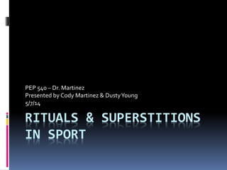 RITUALS & SUPERSTITIONS
IN SPORT
PEP 540 – Dr. Martinez
Presented by Cody Martinez & DustyYoung
5/7/14
 