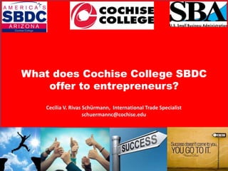 Cecilia V. Rivas Schürmann, International Trade Specialist
schuermannc@cochise.edu
What does Cochise College SBDC
offer to entrepreneurs?
 
