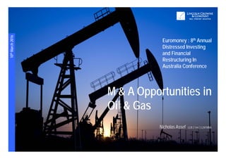 WORKBOOK
WWW.LCC.ASIA | Strictly Confidential10 March, 2016
10thMarch2016
Page | 1
M & A Opportunities in
Oil & Gas
Euromoney : 8th Annual
Distressed Investing
and Financial
Restructuring In
Australia Conference
Nicholas Assef LLB (Hons) LLM MBA
 