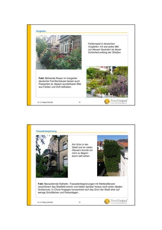 Vorgärten
Fakt: Blühende Rosen im Vorgarten
deutscher Familienhäuser lassen auch
Passanten an diesem wunderbaren Bild
aus Farben und Duft teilhaben.
Farbenspiel in deutschen
Vorgärten: Ich war jedes Mal
von Neuem fasziniert ob dieser
Schönheit entlang der Straßen.
© 水生Klaus Schmitt 15
Fassadenbegrünung
Fakt: Bezaubernde Ästhetik - Fassadenbegrünungen mit Kletterpflanzen
verschönern das Stadtbild enorm und bieten darüber hinaus noch einen idealen
Sichtschutz. In China hingegen konzentriert sich das Grün der Stadt eher auf
wenige Grünflächen und Parkanlagen.
Am Grün in der
Stadt und an vielen
Häusern konnte ich
mich zu Beginn
kaum satt sehen.
© 水生Klaus Schmitt 16
 