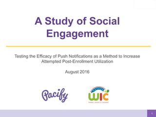 1
A Study of Social
Engagement
Testing the Efficacy of Push Notifications as a Method to Increase
Attempted Post-Enrollment Utilization
August 2016
 