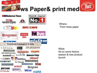 News Paper& print media
What-
Ad on some festive
season & new product
launch
Where-
From news paper
 