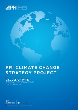 PRI CLIMATE CHANGE
STRATEGY PROJECT
DISCUSSION PAPER:
REDUCING EMISSIONS ACROSS
THE PORTFOLIO
An investor initiative in partnership with UNEP Finance Initiative and UN Global Compact
 