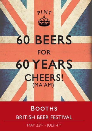 P I NT




60 BEERS
         FOR

60 YEARS
   CHEERS!
      (MA’AM)




BRITISH BEER FESTIVAL
    MAY 23RD - JULY 4TH
 