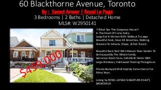 60 Blackthorne Avenue, Toronto
By : Saeed Anwar | Royal Le Page
3 Bedrooms | 2 Baths | Detached Home
MLS#: W2950141
!!!Must See This Gorgeous House!!
In The Heart Of Corso Italia.
Large Eat-It Kitchen With Walkout To Large
Beautiful Deck, Near All Amenities, Walking
Distance To Schools, Shops, & Pub Transit.
Beautiful Back Yard With Mature Rose Garden To
Be Enjoyed By The Whole Family.
Generous Room Sizes, Solid Built Home With
Large Windows, Hardwood Flooring Throughout.
Private Backyard Well Kept By Same Owner For
Many Years.
Listing by ROYAL LEPAGE SIGNATURE REALTY,
BROKERAGE
 
