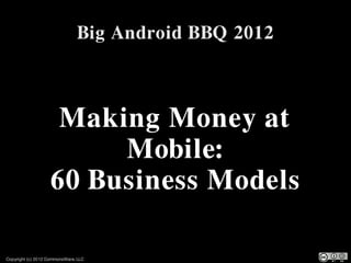 Big Android BBQ 2012



                    Making Money at
                        Mobile:
                   60 Business Models

Copyright (c) 2012 CommonsWare, LLC
 