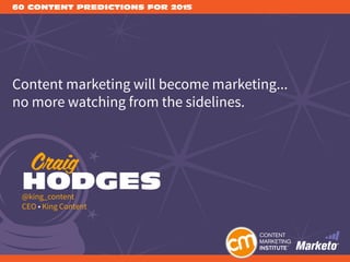 60 CONTENT PREDICTIONS FOR 2015
Content marketing will become marketing...
no more watching from the sidelines.
Craig
HODG...