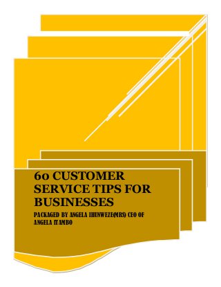 60 CUSTOMER
SERVICE TIPS FOR
BUSINESSES
PACKAGED BY ANGELA IHUNWEZE(MRS) CEO OF
ANGELA ITAMBO
 
