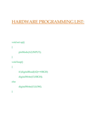 HARDWARE PROGRAMMING LIST:
void set up()
{
pinMode(A2,INPUT);
}
void loop()
{
if (digitalRead(A2)==HIGH)
digitalWrite(13,HIGH);
else
digitalWrite(13,LOW);
}
 