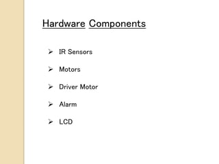 Hardware Components
 IR Sensors
 Motors
 Driver Motor
 Alarm
 LCD
 