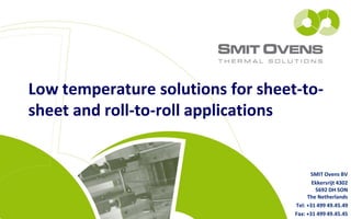 Low temperature solutions for sheet-to-
sheet and roll-to-roll applications
SMIT Ovens BV
Ekkersrijt 4302
5692 DH SON
The Netherlands
Tel: +31 499 49.45.49
Fax: +31 499 49.45.45
 