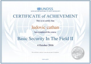 CERTIFICATE of ACHIEVEMENT
This is to certify that
ludovic cathan
has completed the course
Basic Security In The Field II
4 October 2016
bXE41woDC8
This certificate is valid for 3 years after the date of completion.
Powered by TCPDF (www.tcpdf.org)
 