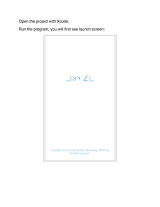 Open the project with Xcode.
Run the program, you will ﬁrst see launch screen:
 