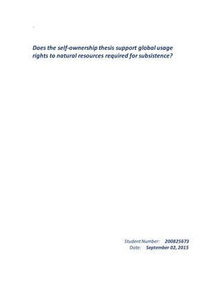 `
Does the self-ownership thesis support global usage
rights to natural resources required for subsistence?
StudentNumber: 200825673
Date: September 02, 2015
 