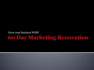 60 Day Marketing Renovation Grow your business NOW! 