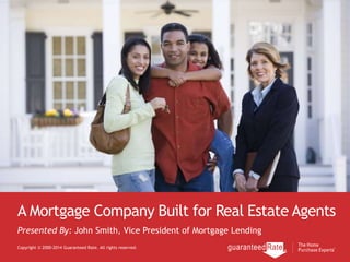 A Mortgage Company Built for Real Estate Agents
Copyright © 2000-2014 Guaranteed Rate. All rights reserved.
Presented By: John Smith, Vice President of Mortgage Lending
 