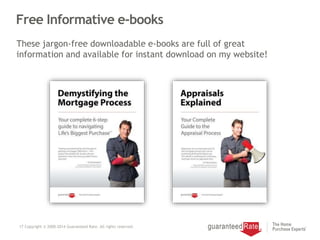 Free Informative e-books
17 Copyright © 2000-2014 Guaranteed Rate. All rights reserved.
These jargon-free downloadable e-books are full of great
information and available for instant download on my website!
 