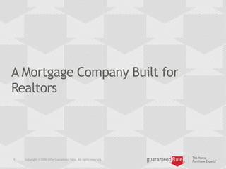 A Mortgage Company Built for
Realtors
9 Copyright © 2000-2014 Guaranteed Rate. All rights reserved.
 