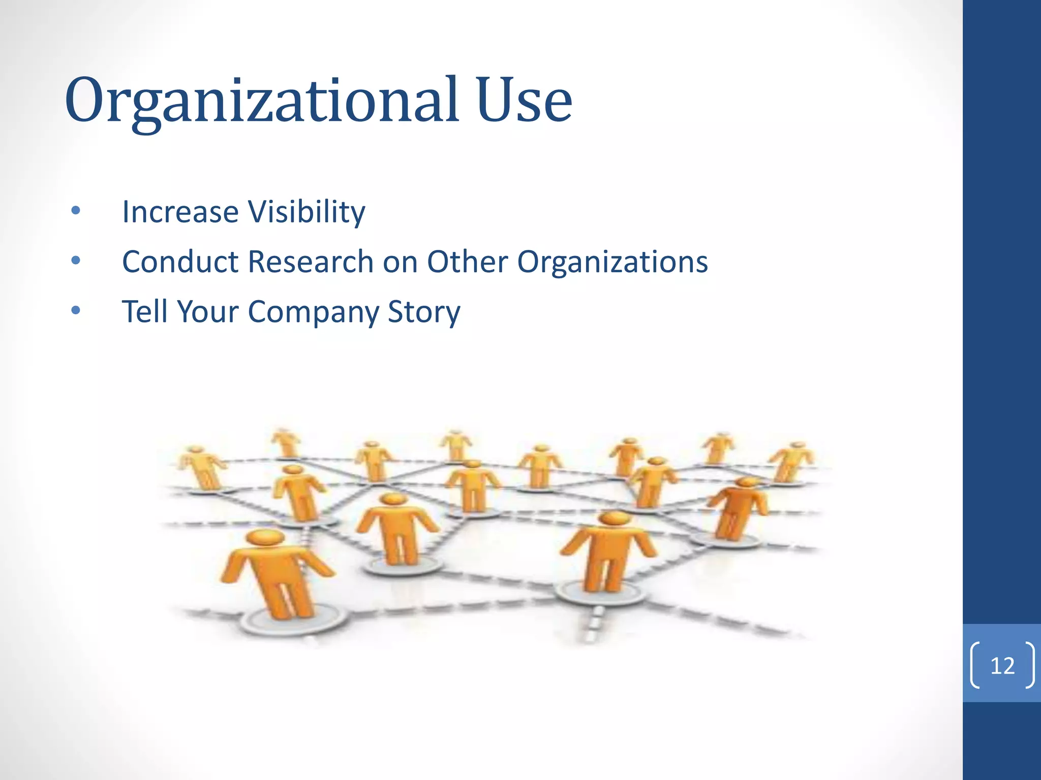Organizational Use
• Increase Visibility
• Conduct Research on Other Organizations
• Tell Your Company Story
12
 