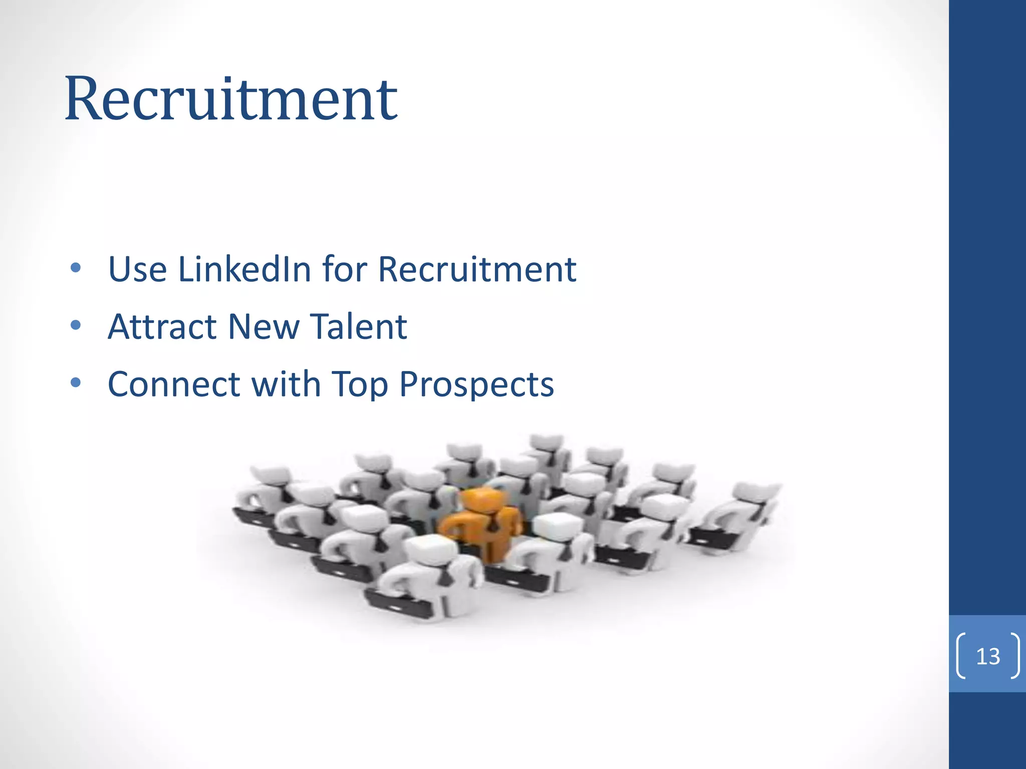 Recruitment
• Use LinkedIn for Recruitment
• Attract New Talent
• Connect with Top Prospects
13
 