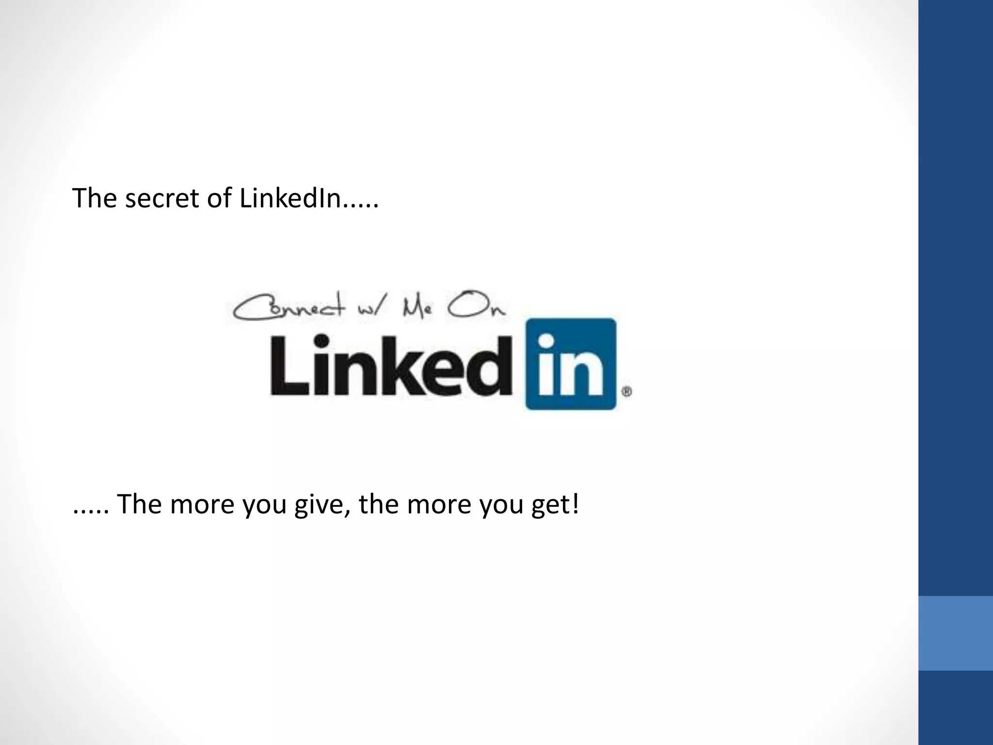The secret of LinkedIn.....
..... The more you give, the more you get!
 