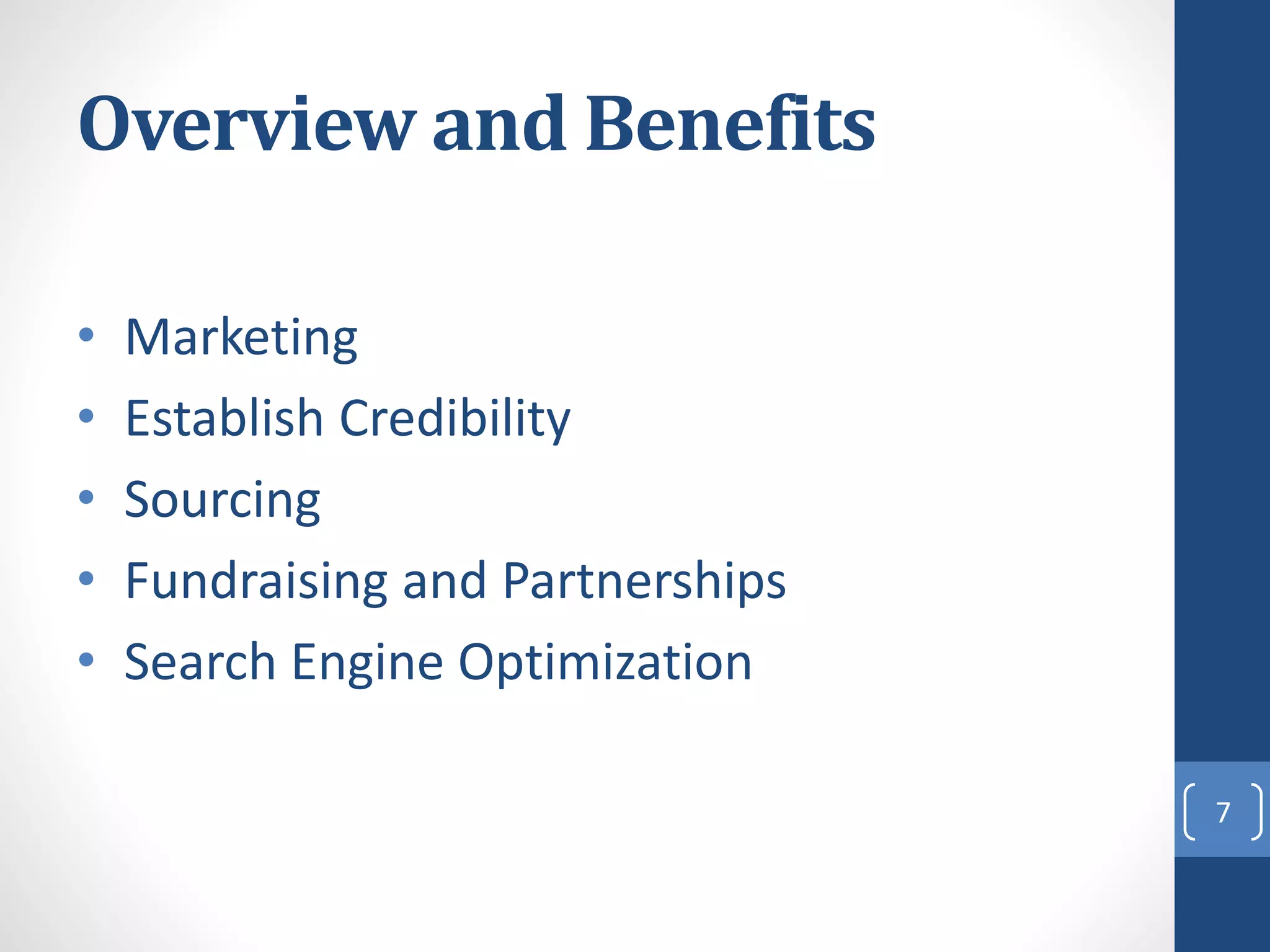Overview and Benefits
• Marketing
• Establish Credibility
• Sourcing
• Fundraising and Partnerships
• Search Engine Optimization
7
 