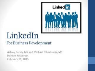 LinkedIn
ForBusinessDevelopment
Ashley Candy, MS and Michael D’Ambrosia, MS
Human Resources
February 19, 2015
 
