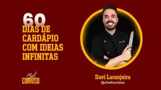 60
DIAS DE
CARDÁPIO
COM IDEIAS
INFINITAS
Davi Laranjeira
@chefcurioso
 