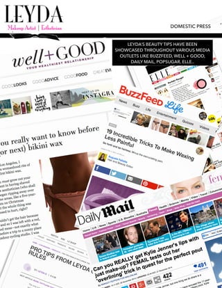 DOMESTIC PRESS
LEYDA’S BEAUTY TIPS HAVE BEEN
SHOWCASED THROUGHOUT VARIOUS MEDIA
OUTLETS LIKE BUZZFEED, WELL + GOOD,
DAILY MAIL, POPSUGAR, ELLE..
 