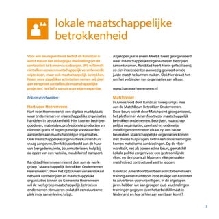 7
Voor een beursgenoteerd bedrijf als Randstad is
winst maken een belangrijke doelstelling om de
continuïteit te kunnen waarborgen. Wij willen dit
niet alleen op een maatschappelijk verantwoorde
wijze doen, maar ook maatschappelijk betrokken.
Naast onze dagelijkse activiteiten nemen wij deel
aan een groot aantal lokale maatschappelijke
projecten, het liefst vanuit onze eigen expertise.
Enkele voorbeelden:
Hart voor Heerenveen
Hart voor Heerenveen is een digitale markt­plaats
waar ondernemers en maatschappelijke organisaties
handelen in betrokkenheid. Hier kunnen bedrijven
goederen, materialen, professionele producten en
diensten gratis of tegen gunstige voorwaarden
aanbieden aan maatschappelijke organisaties.
Ook maatschappelijke organisaties kunnen hun
vraag aangeven. Denk bijvoorbeeld aan de huur
van (vergader)ruimte, bouwmaterialen, hulp bij
de opzet van een website, meubilair of transport.
Randstad Heerenveen neemt deel aan de werk­
groep “Maatschappelijk Betrokken Ondernemen
Heerenveen”. Door het opbouwen van een lokaal
netwerk van bedrijven en maatschappelijke
organisaties binnen de Gemeente Heerenveen
wil de werkgroep maatschappelijk betrokken
ondernemen stimuleren zodat dit een duurzame
plek in de samenleving krijgt.
Afgelopen jaar is er een Meet & Greet georgani­seerd
waar maatschappelijke organisaties en bedrijven
samenkwamen. Randstad heeft hierin gefaciliteerd;
zo zijn intercedenten aanwezig geweest om de
juiste match te kunnen maken. Ook hier draait het
om het verbinden van organisaties aan elkaar.
www.hartvoorheerenveen.nl
Matchpoint
In Amersfoort doet Randstad tweejaarlijks mee
aan de MatchBeurs Betrokken Ondernemen.
Deze beurs wordt door Matchpoint georganiseerd,
het platform in Amersfoort voor maatschappelijk
betrokken ondernemen. Bedrijven, maatschap­
pelijke organisaties, overheid en onderwijs­
instellingen ontmoeten elkaar op een heuse
beursvloer. Maatschappelijke organisaties komen
met diverse hulpvragen, betrokken ondernemingen
komen met diverse aanbiedingen. Op de vloer
wordt dit, net als op een echte beurs, gematcht!
Lokale politici zorgen voor een gestroomlijnde
vloer, en de notaris zit klaar om elke gemaakte
match direct contractueel vast te leggen.
Randstad Amersfoort biedt een sollicitatie/netwerk
trainingaanenruimteomindeetalagevanRandstad
te adverteren voor vrijwilligers. In de afgelopen
jaren hebben we aan groepen oud- vluchtelingen
trainingen gegeven over het arbeids­klimaat in
Nederland en hoe je hier aan een baan komt?
lokale maatschappelijke
betrokkenheid
 