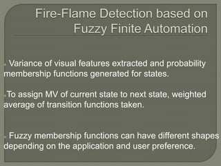  Variance of visual features extracted and probability
membership functions generated for states.
To assign MV of current state to next state, weighted
average of transition functions taken.
 Fuzzy membership functions can have different shapes
depending on the application and user preference.
 