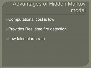 Computational cost is low
Provides Real time fire detection
Low false alarm rate
 