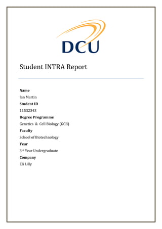 Student INTRA Report
Name
Ian Martin
Student ID
11532343
Degree Programme
Genetics & Cell Biology (GCB)
Faculty
School of Biotechnology
Year
3rd Year Undergraduate
Company
Eli Lilly
 