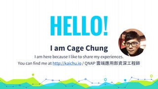 HELLO!
I am Cage Chung
I am here because I like to share my experiences.
You can find me at http://kaichu.io / QNAP 雲端應用部資深工程師
 