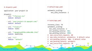 # dispatch.yaml
application: your-project-id
dispatch:
- url: "*/favicon.ico"
module: default
- url: "your-project-id.appspot.com/"
module: default
- url: "*/tasks/*"
module: tasks
- url: "*/googleae8f4bcce8bec00c.html"
module: ownership
- url: "*/*"
module: "default"
# default/app.yaml
automatic_scaling:
min_idle_instances: 1
# tasks/app.yaml
instance_class: F4
automatic_scaling:
min_idle_instances: 2
min_pending_latency: 30ms
max_pending_latency: 300ms
# max_concurrent_requests: 80
# max_idle_instances: automatica # default value
# min_pending_latency: 30ms # default value
# max_pending_latency: automatic
# max_concurrent_requests: 50
 