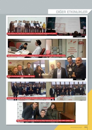 DİĞER ETKİNLİKLER
27./2/2014
23/01/2015
Konya Mevlana Üni. davet üzerine mesleki tanıtım ve oda faaliyetleri biligilendirmesi yapıldı.
Gelen davet önerisi üzerine Merkezi Kayıt Kuruluşu ziyaret edildi ve yeni üyelikler ayrıca borç tahsilatı yapıldı.
İstanbul Arel Ünv. Bilişim günleri kapsamında stand açıldı ve bmogenç üyelikleri alındı.
MEF Üniversitesinin düzenlediği IEEE Marmara Bölge Toplantısında stand açtık BMO-GENÇ üyelikleri alındı..
Sabancı Ünv.Dış Paydaş Kurulu Toplantısına katıldı.
061www.bimo.org.tr
 