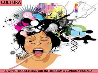 CULTURA
OS ASPECTOS CULTURAIS QUE INFLUENCIAM A CONDUTA HUMANA
 