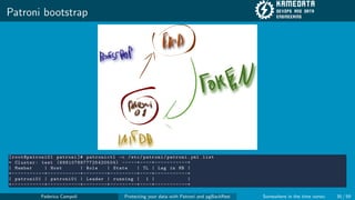 Patroni bootstrap
[ root@patroni01 patroni ]# patronictl -c /etc/patroni/patroni.yml list
+ Cluster: test (6981078877725420504) -----+----+-----------+
| Member | Host | Role | State | TL | Lag in MB |
+-----------+-----------+--------+---------+----+-----------+
| patroni01 | patroni01 | Leader | running | 1 | |
+-----------+-----------+--------+---------+----+-----------+
Federico Campoli Protecting your data with Patroni and pgBackRest Somewhere in the time vortex 35 / 59
 