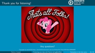 Thank you for listening!
Any questions?
Copyright by dan232323 http://dan232323.deviantart.com/art/Pinkie-Pie-Thats-All-Folks-454693000
Federico Campoli Protecting your data with Patroni and pgBackRest Somewhere in the time vortex 58 / 59
 