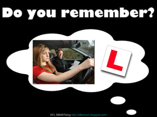 Do you remember?
EFL SMARTblog http://efllecturer.blogspot.com/
 