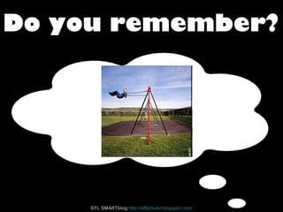 Do you remember?
EFL SMARTblog http://efllecturer.blogspot.com/
 