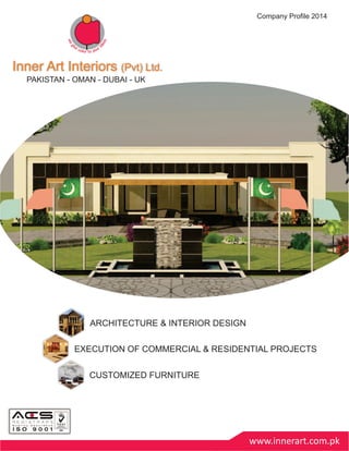 www.innerart.com.pk
ARCHITECTURE & INTERIOR DESIGN
Inner Art Interiors (Pvt) Ltd.Inner Art Interiors (Pvt) Ltd.
PAKISTAN - OMAN - DUBAI - UK
Company Profile 2014
CUSTOMIZED FURNITURE
EXECUTION OF COMMERCIAL & RESIDENTIAL PROJECTS
 
