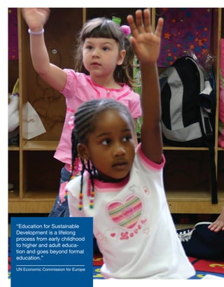 “Education for Sustainable
Development is a lifelong
process from early childhood
to higher and adult educa-
tion and goes beyond formal
education.”
UN Economic Commission for Europe
N Economic Commission for Europe
 