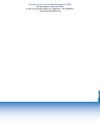 European Panel on Sustainable Development, EPSD
Bo Samuelsson, Chairman EPSD
e-mail: bo.samuelsson@gu.se / telephone: +46 767685613
www.ecesustainability.org
 