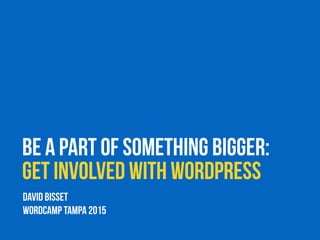 Be a Part of Something Bigger:
Get Involved with WordPress
DAVID BISSET
WorDCAMP TAMPA 2015
 