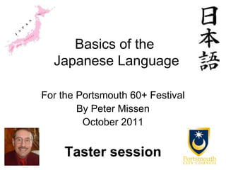 Basics of the  Japanese Language For the Portsmouth 60+ Festival By Peter Missen October 2011 Taster session 