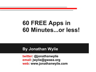 60 FREE Apps in
60 Minutes...or less!
By Jonathan Wylie
twitter: @jonathanwylie
email: jwylie@gwaea.org
web: www.jonathanwylie.com
 