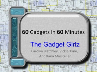 60  Gadgets in  60  Minutes The Gadget Girlz Carolyn Blatchley, Vickie Kline,  And Karla Marsteller 