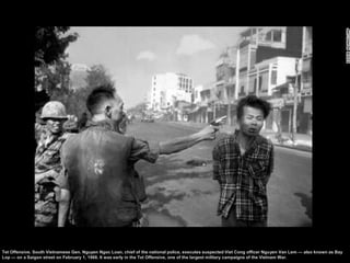 Tet Offensive. South Vietnamese Gen. Nguyen Ngoc Loan, chief of the national police, executes suspected Viet Cong officer ...